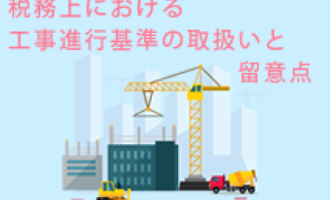 税務上における工事進行基準の取扱いと留意点